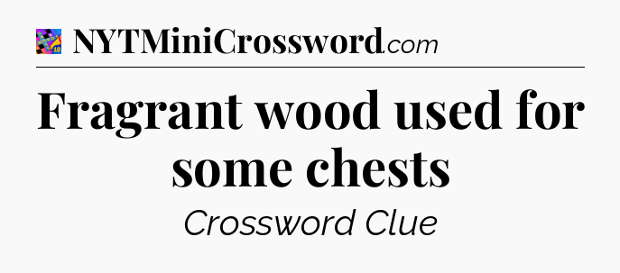 Fragrant wood used for some chests Crossword Clue