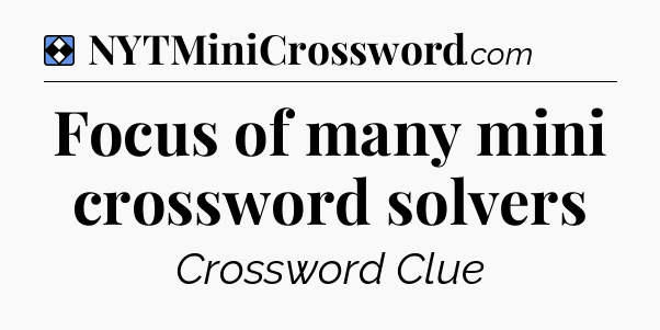 Solution: Focus of many mini crossword solvers - NYT Mini Crossword