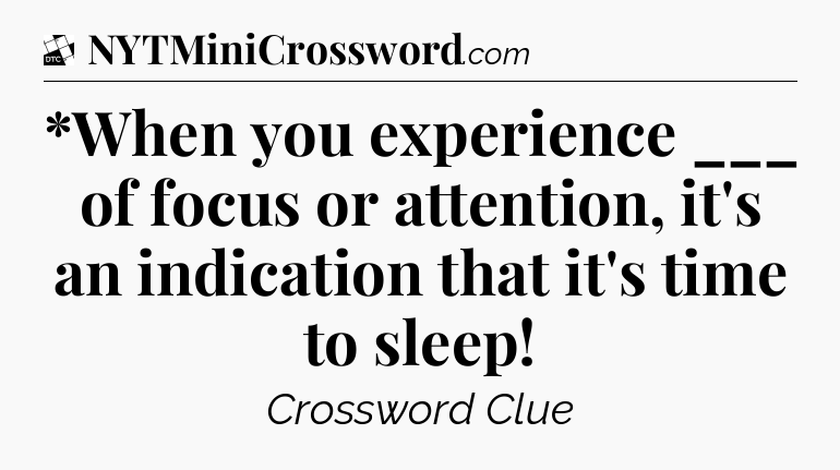 *When you experience ___ of focus or attention, it's an indication that it's time to sleep - Daily Themed Classic Crossword
