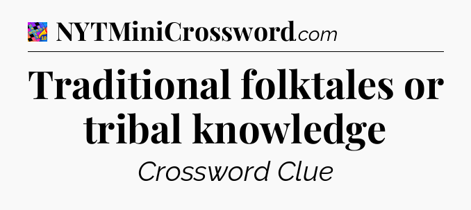 Traditional folktales or tribal knowledge Crossword Clue