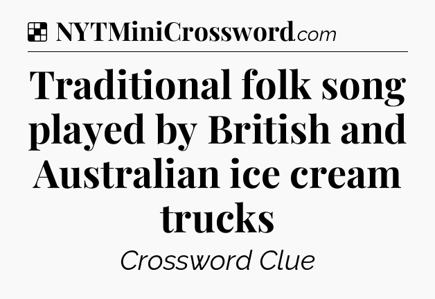 Solution: Traditional folk song played by British and Australian ice cream trucks - NYT Crossword
