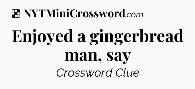 Solution: Enjoyed a gingerbread man, say - NYT Crossword