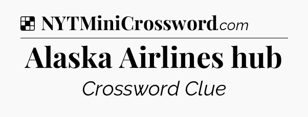 Solution: Alaska Airlines hub - NYT Crossword