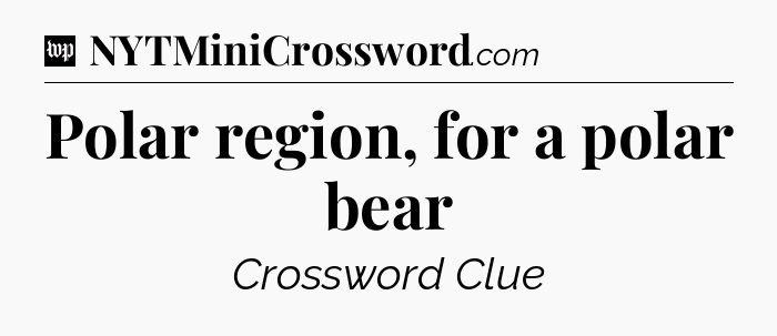Polar region, for a polar bear Crossword Clue