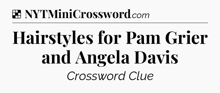 Solution: Hairstyles for Pam Grier and Angela Davis - NYT Crossword