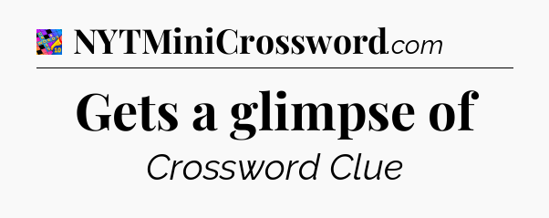 Gets a glimpse of Crossword Clue