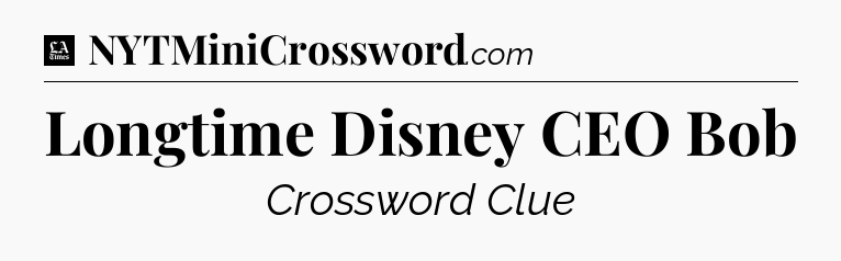 Longtime Disney CEO Bob - LA Times Crossword