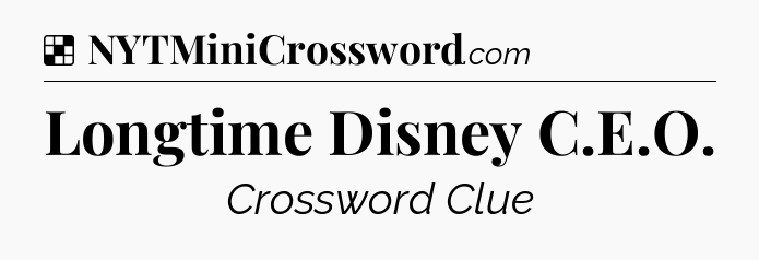 Solution: Longtime Disney C.E.O - NYT Crossword