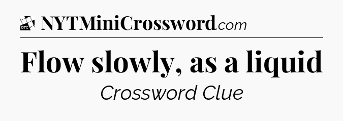 Flow slowly, as a liquid - Daily Themed Classic Crossword