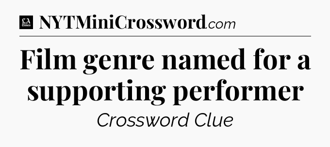 Film genre named for a supporting performer - LA Times Crossword