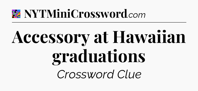 Accessory at Hawaiian graduations Crossword Clue