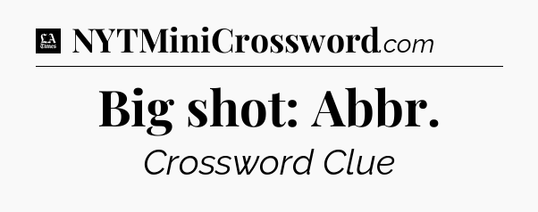 Big shot: Abbr - LA Times Crossword