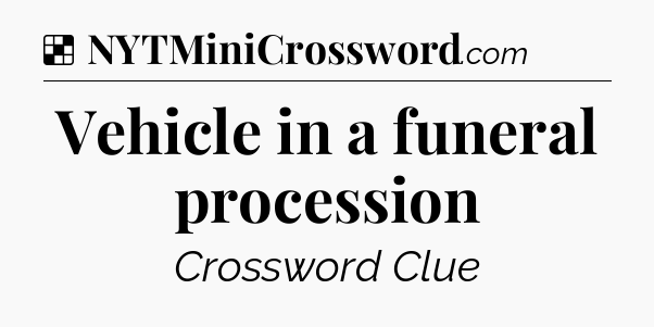 Solution: Vehicle in a funeral procession - NYT Crossword