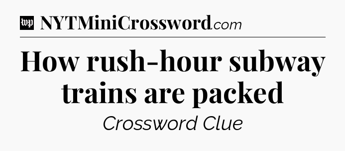 How rush-hour subway trains are packed Crossword Clue