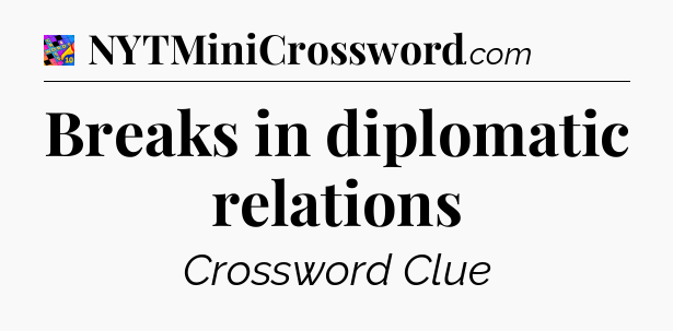 Breaks in diplomatic relations Crossword Clue
