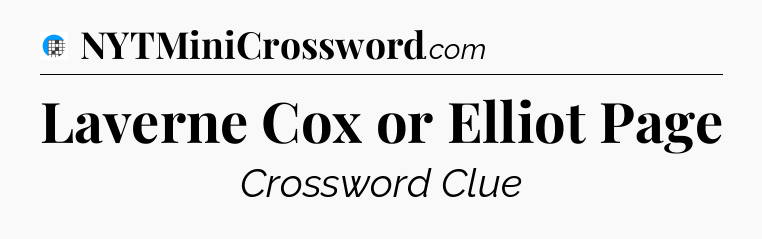 Laverne Cox or Elliot Page Crossword Clue
