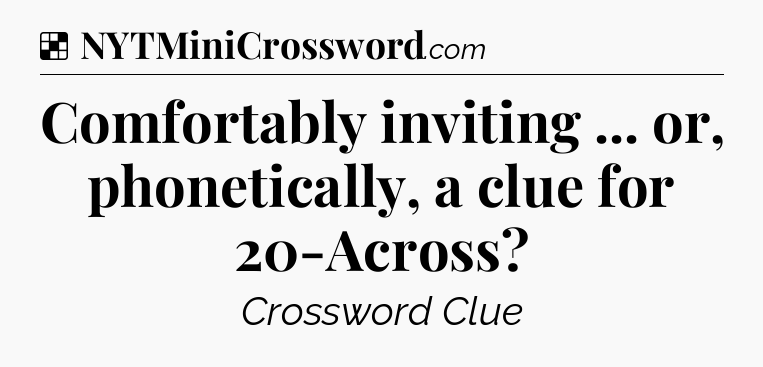 Solution: Comfortably inviting ... or, phonetically, a clue for 20-Across - NYT Crossword