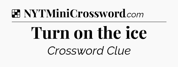 Solution: Turn on the ice - NYT Crossword