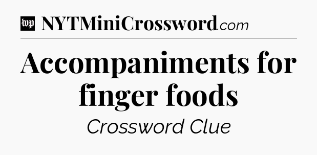 Accompaniments for finger foods Crossword Clue