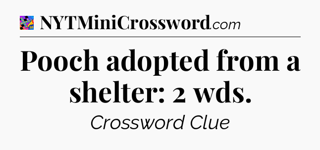 Pooch adopted from a shelter: 2 wds Crossword Clue
