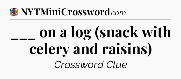 ___ on a log (snack with celery and raisins) Crossword Clue