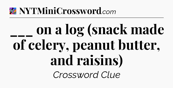 ___ on a log (snack made of celery, peanut butter, and raisins) Crossword Clue