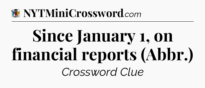 Since January 1, on financial reports (Abbr.) Crossword Clue