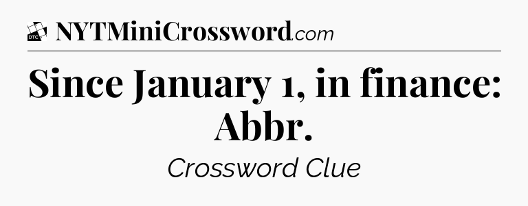 Since January 1, in finance: Abbr - Daily Themed Classic Crossword