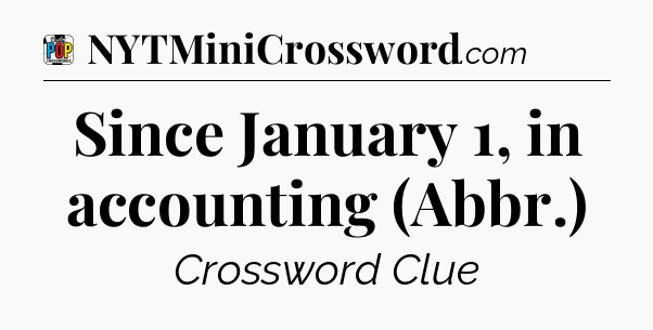 Since January 1, in accounting (Abbr.) Crossword Clue