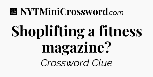 Shoplifting a fitness magazine - LA Times Crossword
