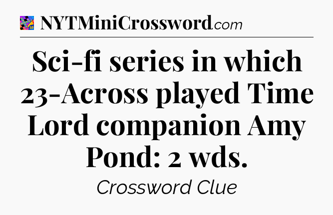 Sci-fi series in which 23-Across played Time Lord companion Amy Pond: 2 wds Crossword Clue