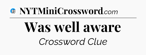 Was well aware Crossword Clue