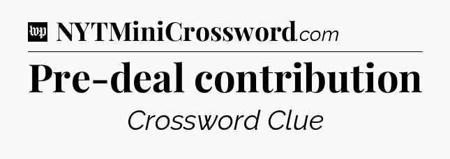 Pre-deal contribution Crossword Clue