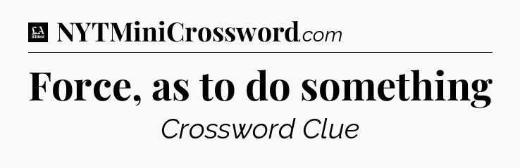 Force, as to do something - LA Times Crossword