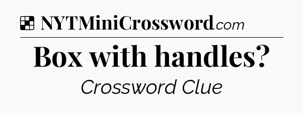 Solution: Box with handles - NYT Crossword