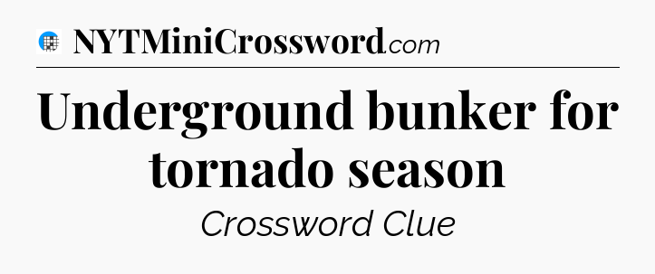 Underground bunker for tornado season Crossword Clue