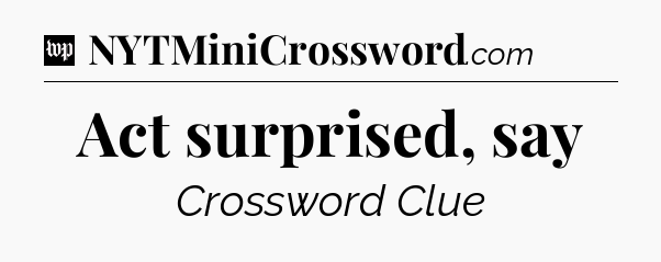Act surprised, say Crossword Clue