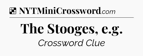 Solution: The Stooges, e.g - NYT Crossword