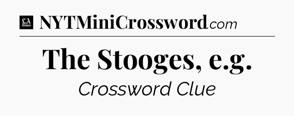 The Stooges, e.g - LA Times Crossword
