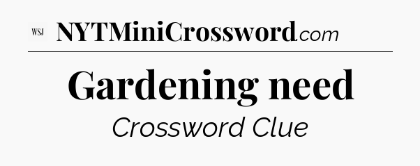 Gardening need - WSJ Crossword