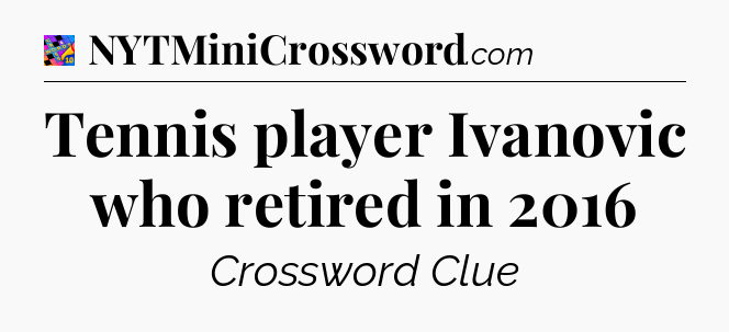 Tennis player Ivanovic who retired in 2016 Crossword Clue
