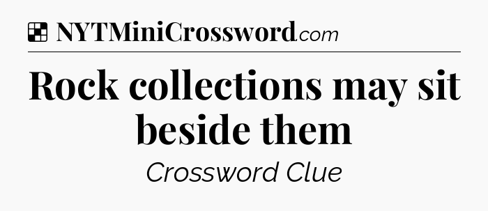 Solution: Rock collections may sit beside them - NYT Crossword