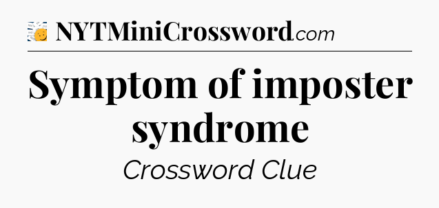 Symptom of imposter syndrome - 7 Little Words