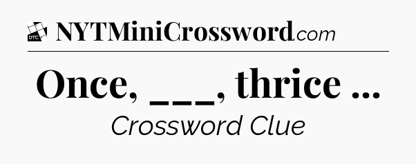 Once, ___, thrice  - Daily Themed Classic Crossword