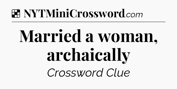 Solution: Married a woman, archaically - NYT Crossword