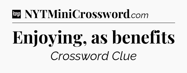 Enjoying, as benefits Crossword Clue