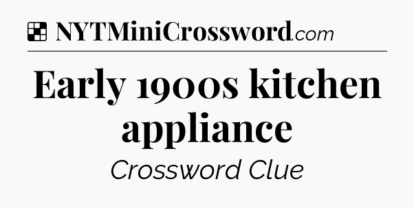 Solution: Early 1900s kitchen appliance - NYT Crossword
