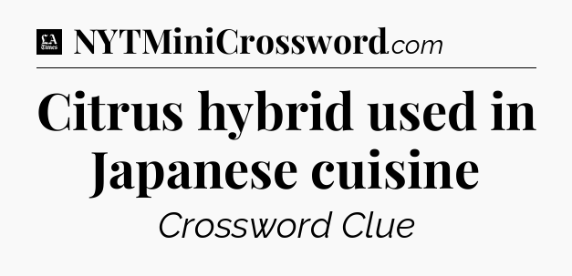 Citrus hybrid used in Japanese cuisine - LA Times Crossword