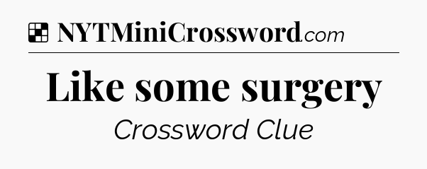 Solution: Like some surgery - NYT Crossword