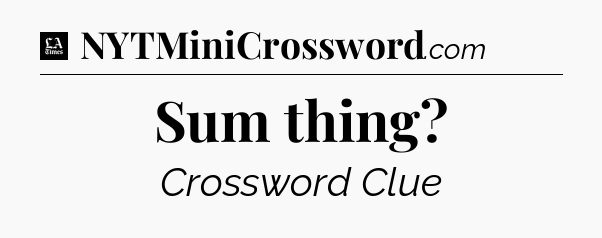 Sum thing - LA Times Crossword